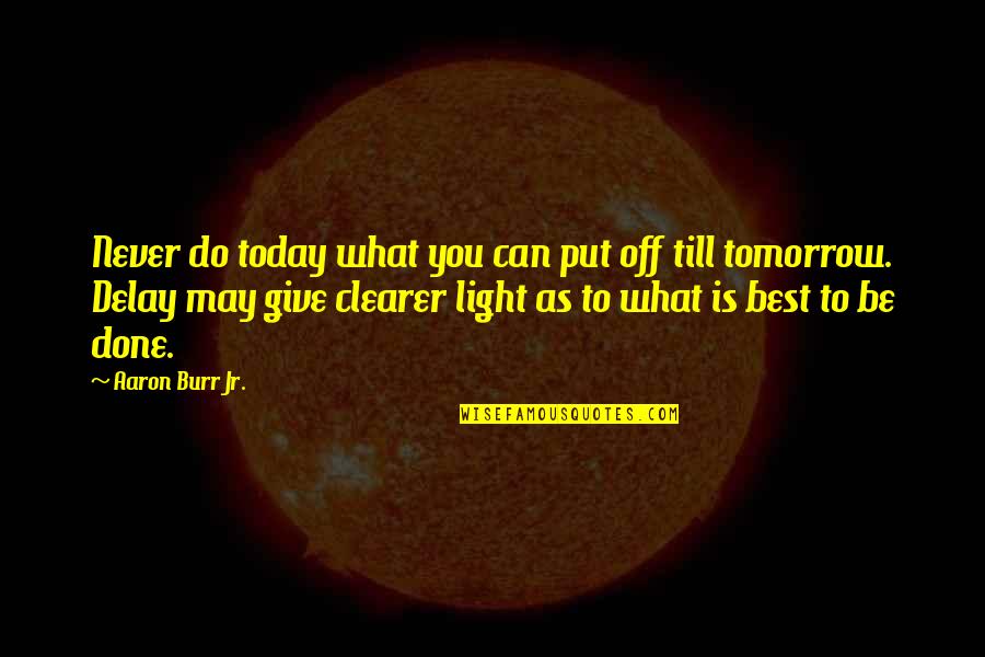 Light Off Quotes By Aaron Burr Jr.: Never do today what you can put off