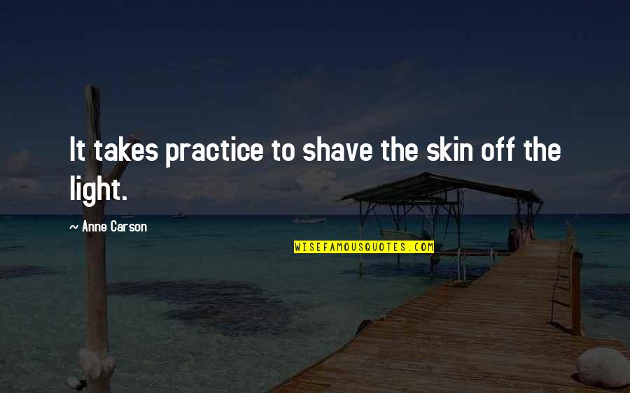 Light Off Quotes By Anne Carson: It takes practice to shave the skin off