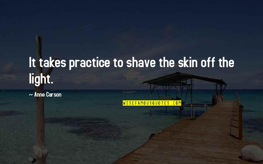Light Off Quotes By Anne Carson: It takes practice to shave the skin off Light Off Quotes By Anne Carson: It takes practice to shave the skin off