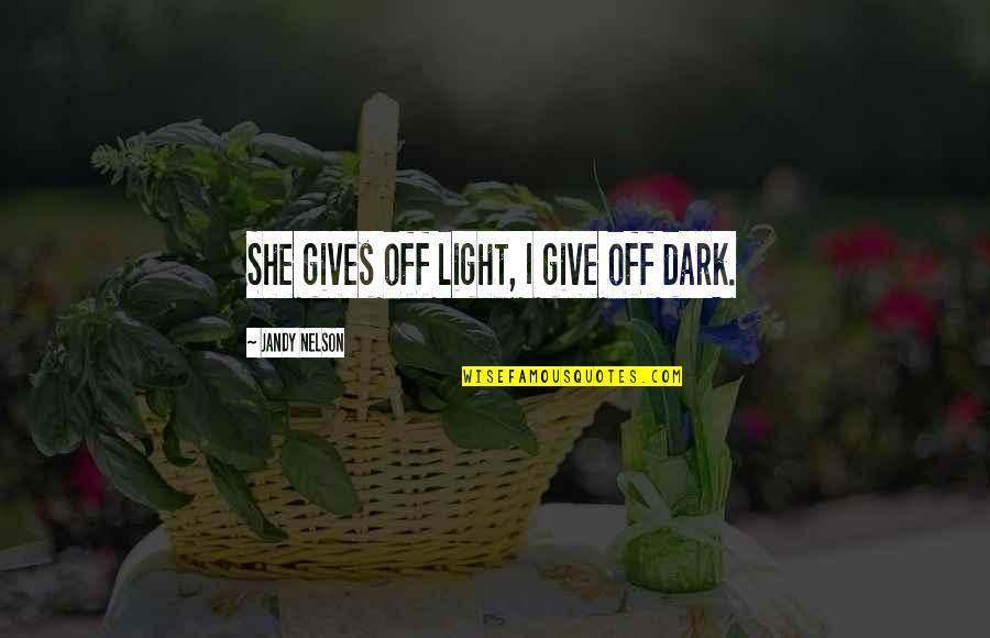 Light Off Quotes By Jandy Nelson: She gives off light, I give off dark. Light Off Quotes By Jandy Nelson: She gives off light, I give off dark.