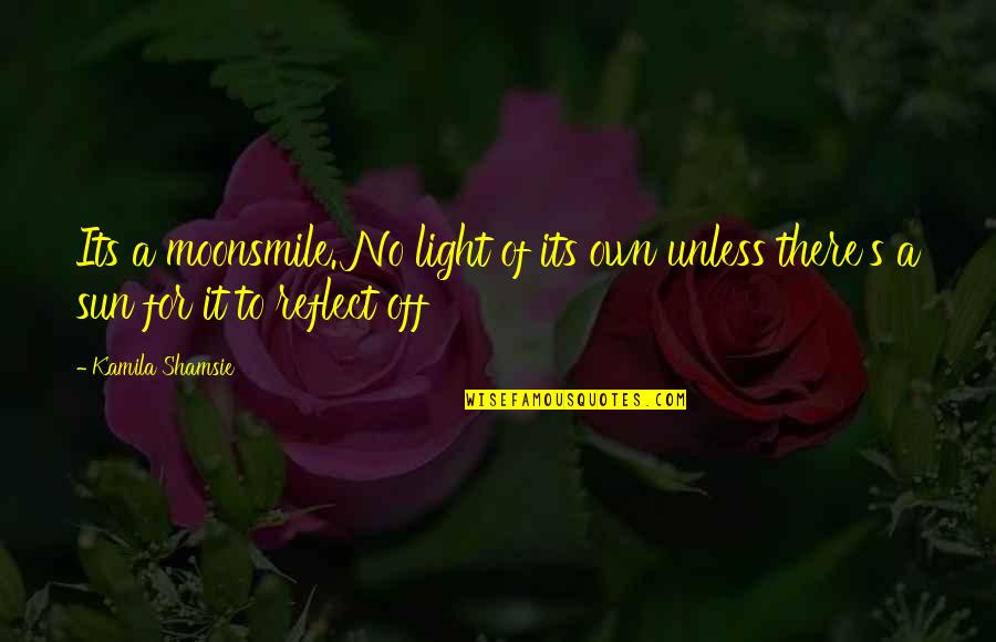 Light Off Quotes By Kamila Shamsie: Its a moonsmile. No light of its own