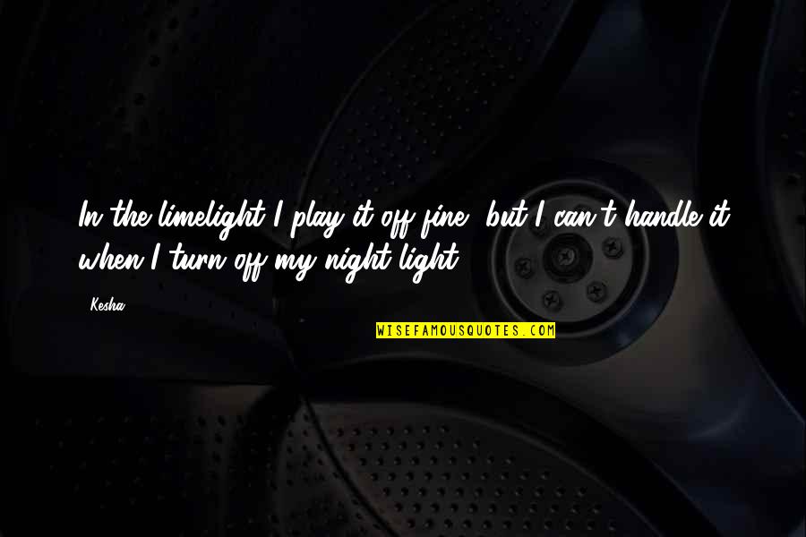 Light Off Quotes By Kesha: In the limelight I play it off fine,