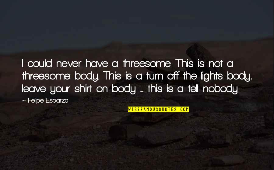 Light On Quotes By Felipe Esparza: I could never have a threesome. This is
