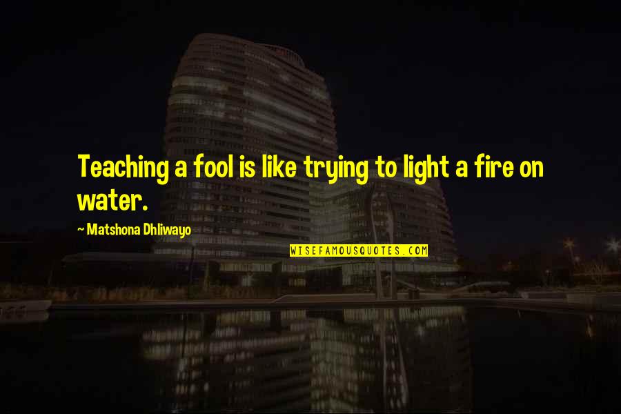 Light On Water Quotes By Matshona Dhliwayo: Teaching a fool is like trying to light