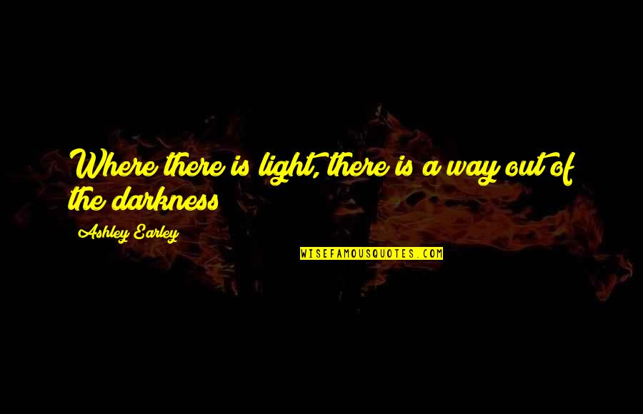 Light Out Of Darkness Quotes By Ashley Earley: Where there is light, there is a way