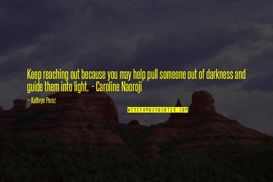 Light Out Of Darkness Quotes By Kathryn Perez: Keep reaching out because you may help pull