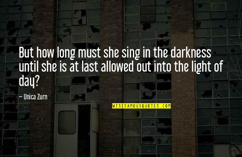 Light Out Of Darkness Quotes By Unica Zurn: But how long must she sing in the