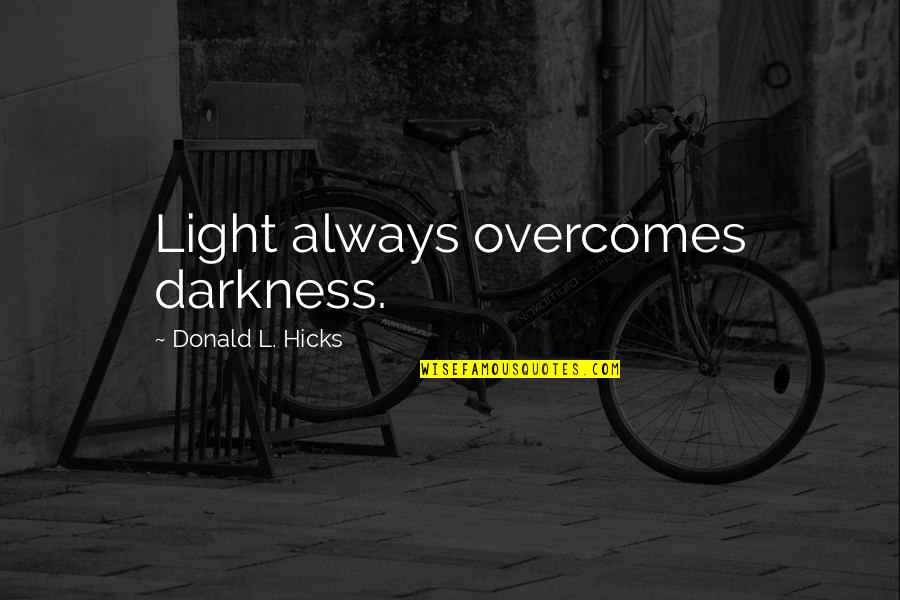 Light Overcomes Darkness Quotes By Donald L. Hicks: Light always overcomes darkness. Light Overcomes Darkness Quotes By Donald L. Hicks: Light always overcomes darkness.