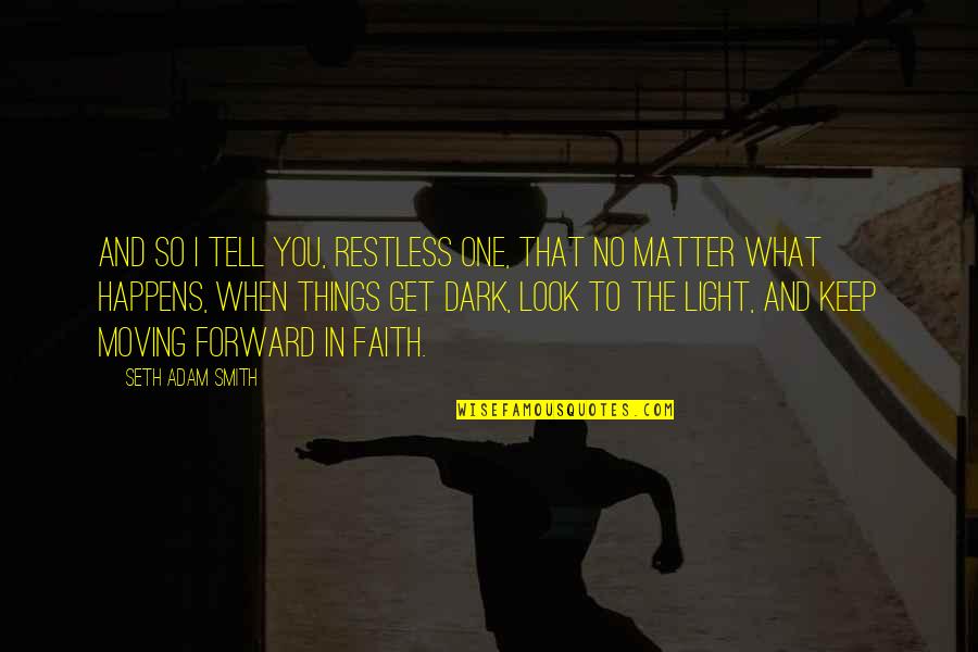 Light Overcoming Darkness Quotes By Seth Adam Smith: And so I tell you, restless one, that