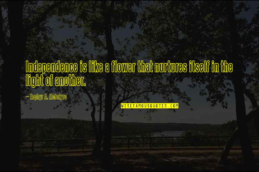 Light Philosophy Quotes By Zephyr A. McIntyre: Independence is like a flower that nurtures itself Light Philosophy Quotes By Zephyr A. McIntyre: Independence is like a flower that nurtures itself