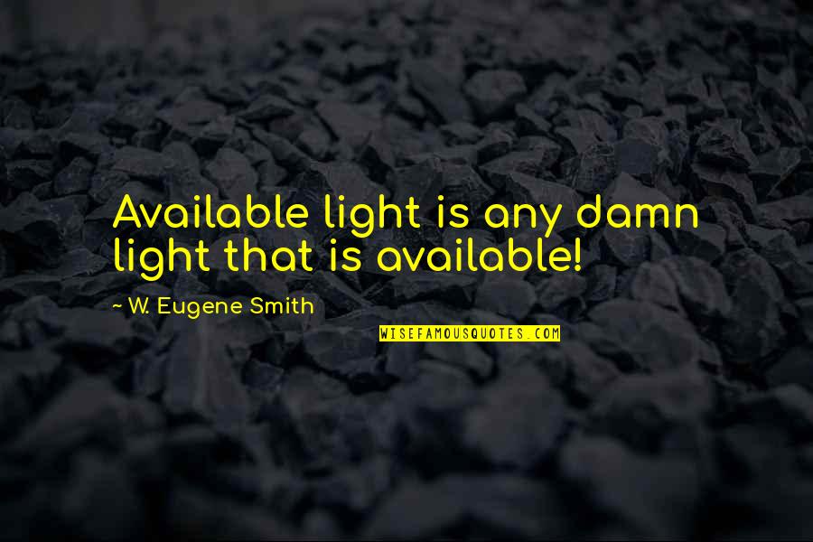 Light Photography Quotes By W. Eugene Smith: Available light is any damn light that is