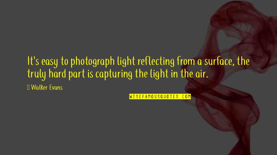 Light Photography Quotes By Walker Evans: It's easy to photograph light reflecting from a