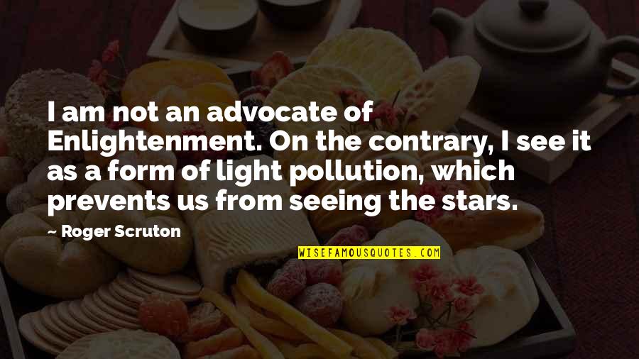 Light Pollution Quotes By Roger Scruton: I am not an advocate of Enlightenment. On Light Pollution Quotes By Roger Scruton: I am not an advocate of Enlightenment. On
