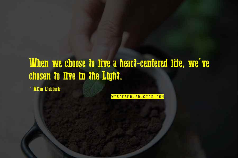 Light Quote Quotes By Milan Ljubincic: When we choose to live a heart-centered life,