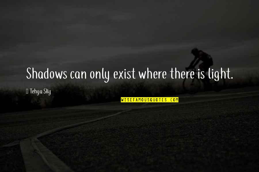 Light Quote Quotes By Tehya Sky: Shadows can only exist where there is light. Light Quote Quotes By Tehya Sky: Shadows can only exist where there is light.