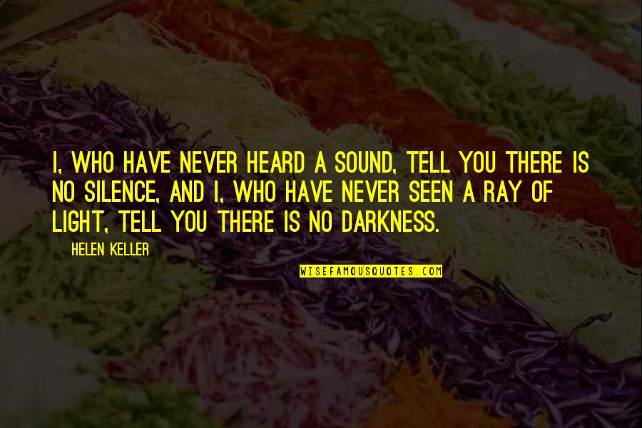 Light Ray Quotes By Helen Keller: I, who have never heard a sound, tell