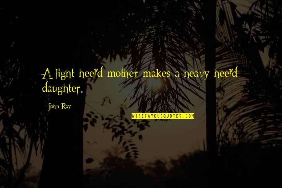 Light Ray Quotes By John Ray: A light-heel'd mother makes a heavy-heel'd daughter.