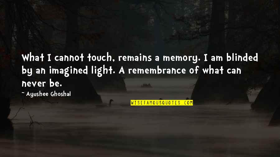 Light Remains Quotes By Ayushee Ghoshal: What I cannot touch, remains a memory. I