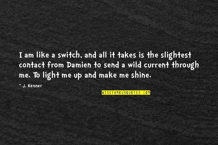 Light Shine On Me Quotes By J. Kenner: I am like a switch, and all it
