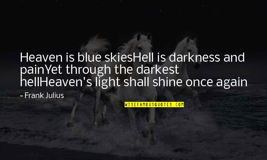 Light Shine Through Quotes By Frank Julius: Heaven is blue skiesHell is darkness and painYet