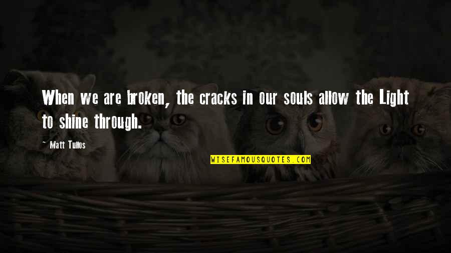 Light Shine Through Quotes By Matt Tullos: When we are broken, the cracks in our
