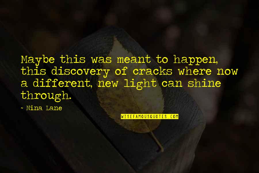 Light Shine Through Quotes By Nina Lane: Maybe this was meant to happen, this discovery