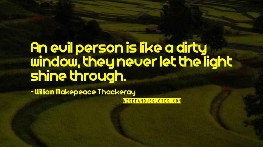 Light Shine Through Quotes By William Makepeace Thackeray: An evil person is like a dirty window,