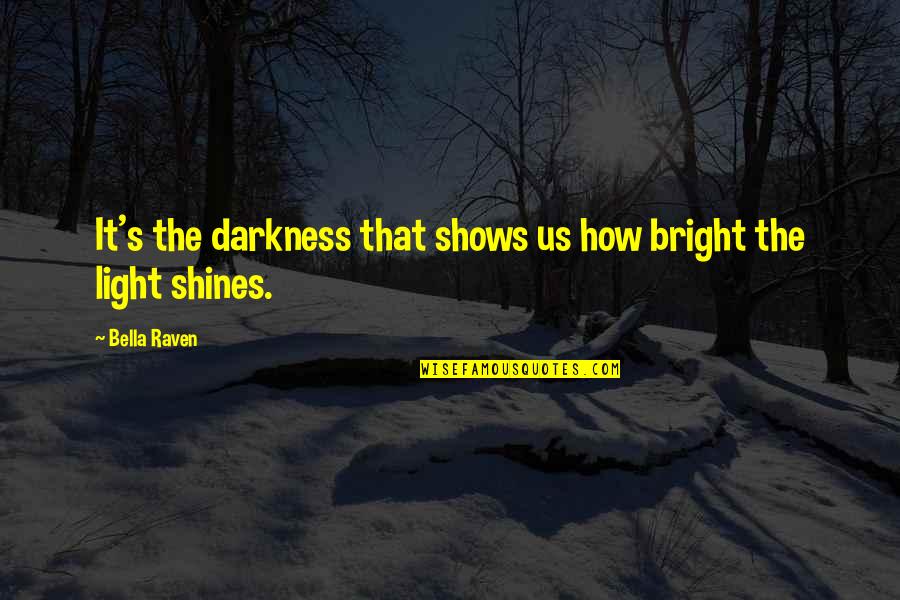 Light Shines Quotes By Bella Raven: It's the darkness that shows us how bright