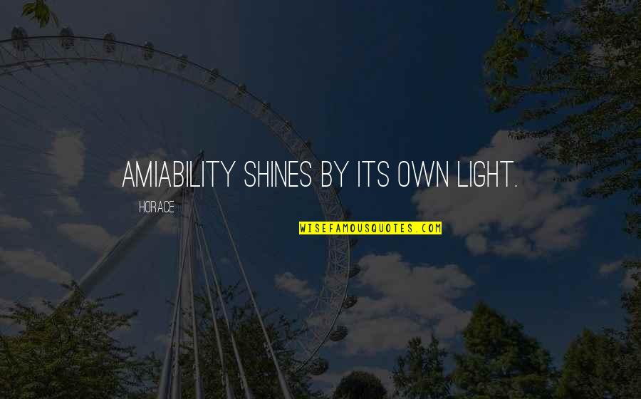 Light Shines Quotes By Horace: Amiability shines by its own light.