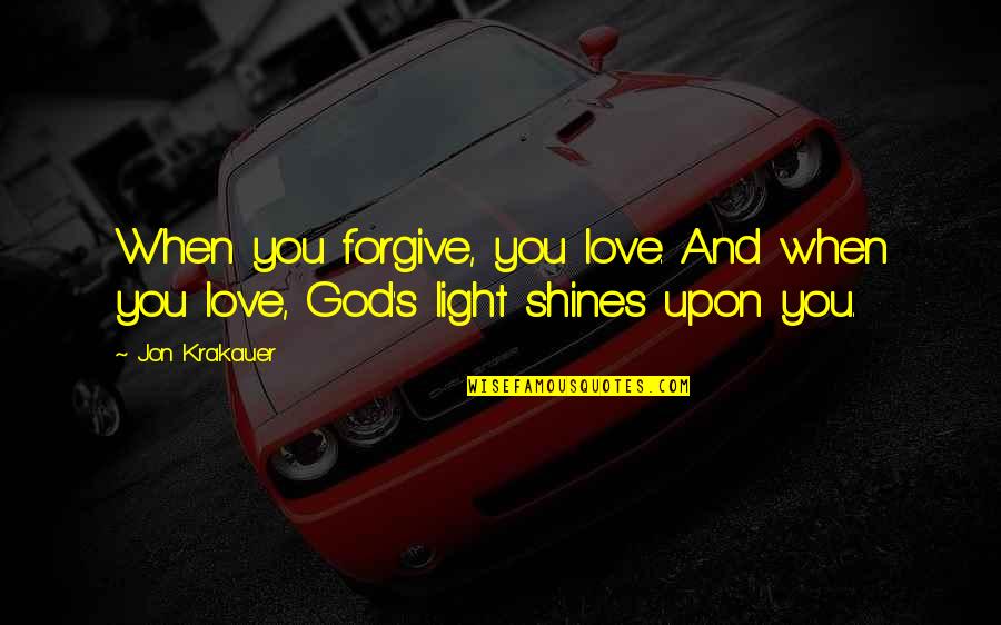 Light Shines Quotes By Jon Krakauer: When you forgive, you love. And when you