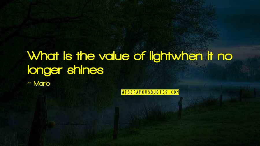 Light Shines Quotes By Mario: What is the value of lightwhen it no