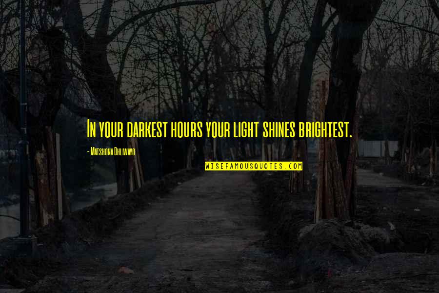 Light Shines Quotes By Matshona Dhliwayo: In your darkest hours your light shines brightest.