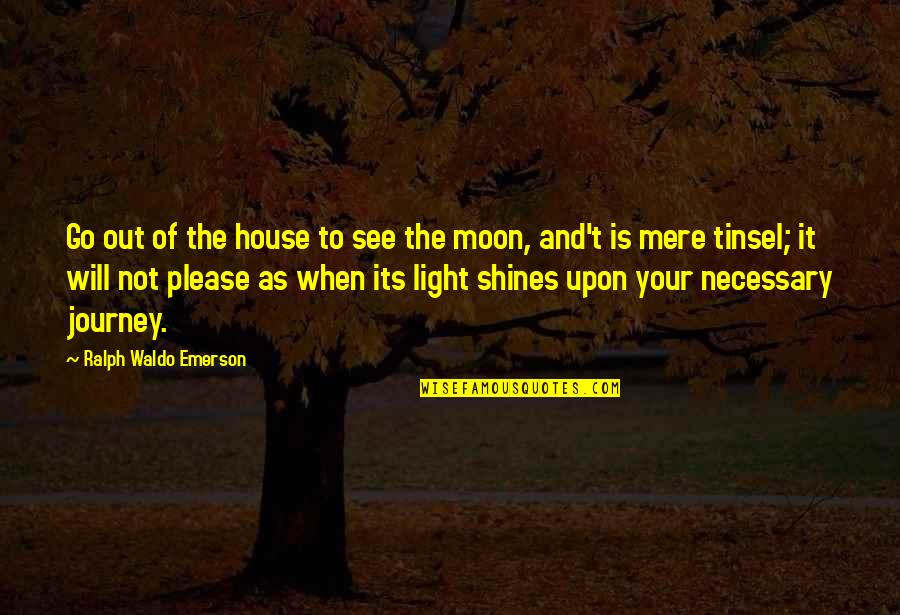 Light Shines Quotes By Ralph Waldo Emerson: Go out of the house to see the