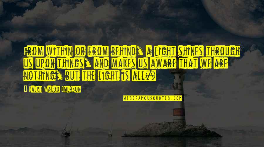 Light Shining From Within Quotes By Ralph Waldo Emerson: From within or from behind, a light shines Light Shining From Within Quotes By Ralph Waldo Emerson: From within or from behind, a light shines