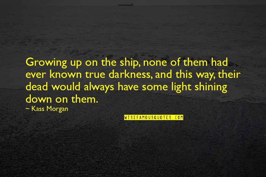 Light Shining In Darkness Quotes By Kass Morgan: Growing up on the ship, none of them