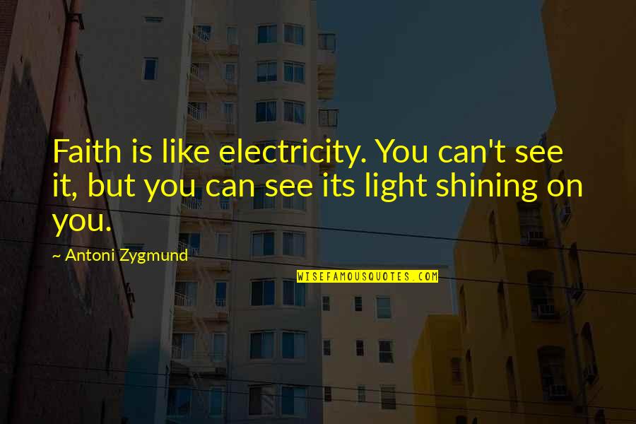 Light Shining On You Quotes By Antoni Zygmund: Faith is like electricity. You can't see it,