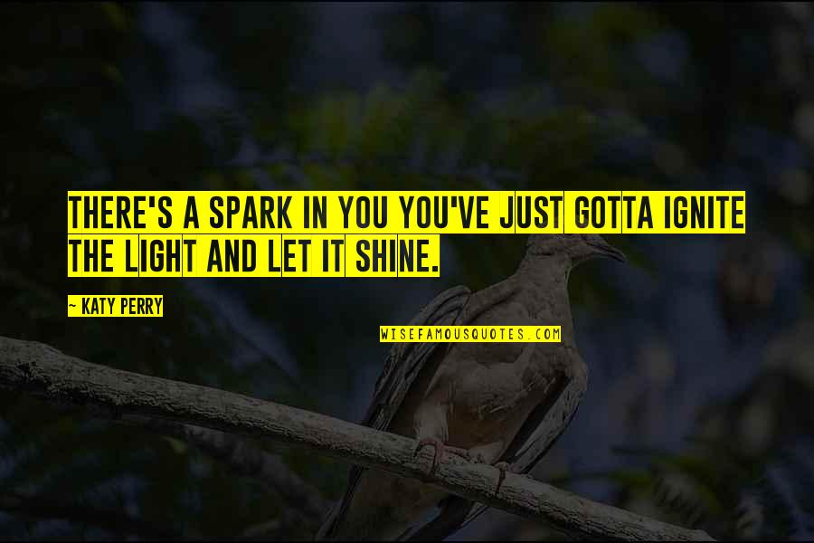 Light Shining On You Quotes By Katy Perry: There's a spark in you you've just gotta