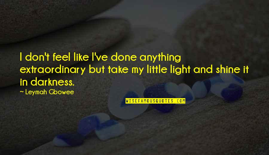 Light Shining On You Quotes By Leymah Gbowee: I don't feel like I've done anything extraordinary