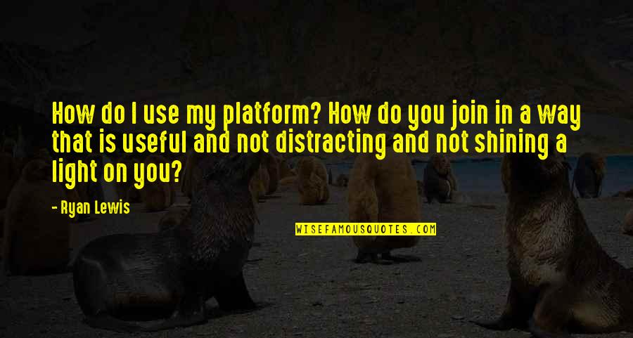Light Shining On You Quotes By Ryan Lewis: How do I use my platform? How do