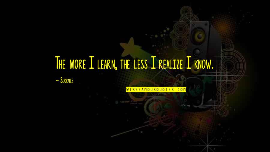 Light Side Of Life Quotes By Socrates: The more I learn, the less I realize