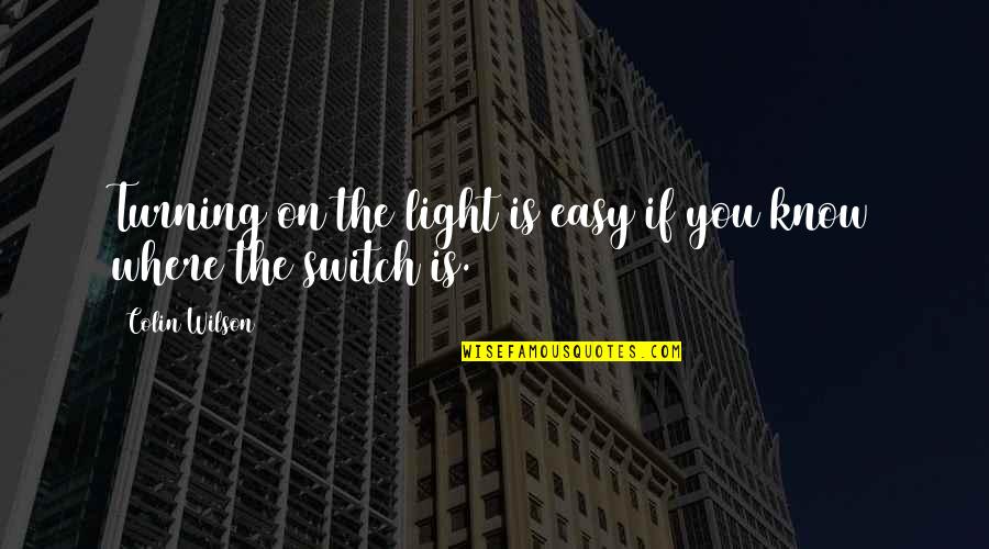 Light Switch Quotes By Colin Wilson: Turning on the light is easy if you