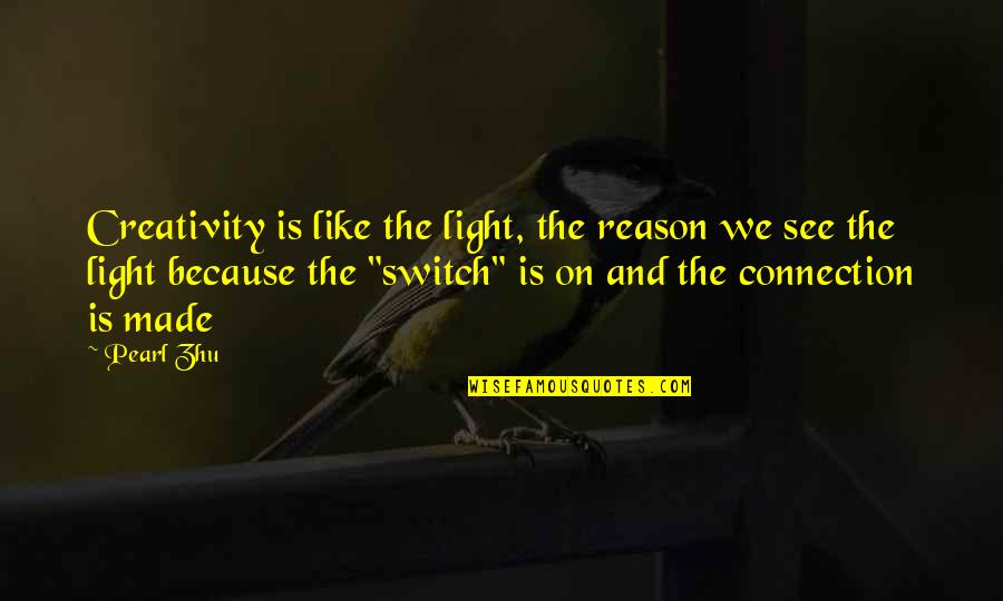 Light Switch Quotes By Pearl Zhu: Creativity is like the light, the reason we