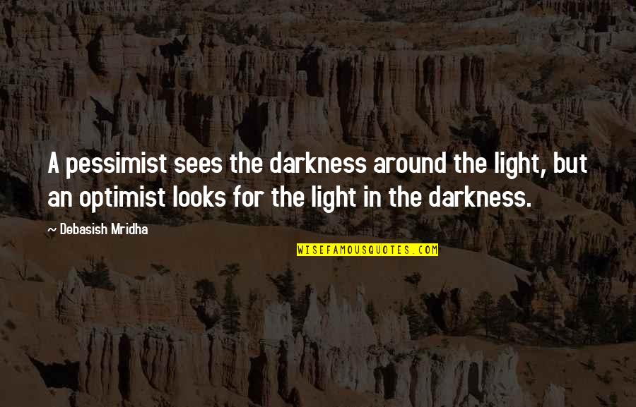Light That Looks Quotes By Debasish Mridha: A pessimist sees the darkness around the light, Light That Looks Quotes By Debasish Mridha: A pessimist sees the darkness around the light,
