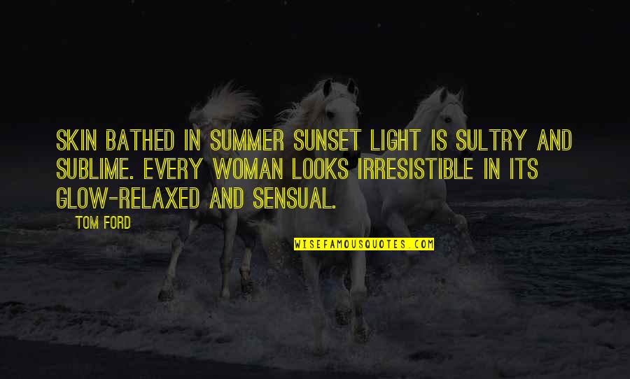 Light That Looks Quotes By Tom Ford: Skin bathed in summer sunset light is sultry Light That Looks Quotes By Tom Ford: Skin bathed in summer sunset light is sultry