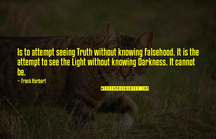 Light The Darkness Quotes By Frank Herbert: Is to attempt seeing Truth without knowing Falsehood. Light The Darkness Quotes By Frank Herbert: Is to attempt seeing Truth without knowing Falsehood.