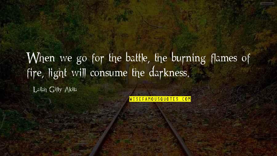 Light The Darkness Quotes By Lailah Gifty Akita: When we go for the battle, the burning