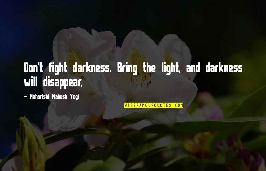 Light The Darkness Quotes By Maharishi Mahesh Yogi: Don't fight darkness. Bring the light, and darkness
