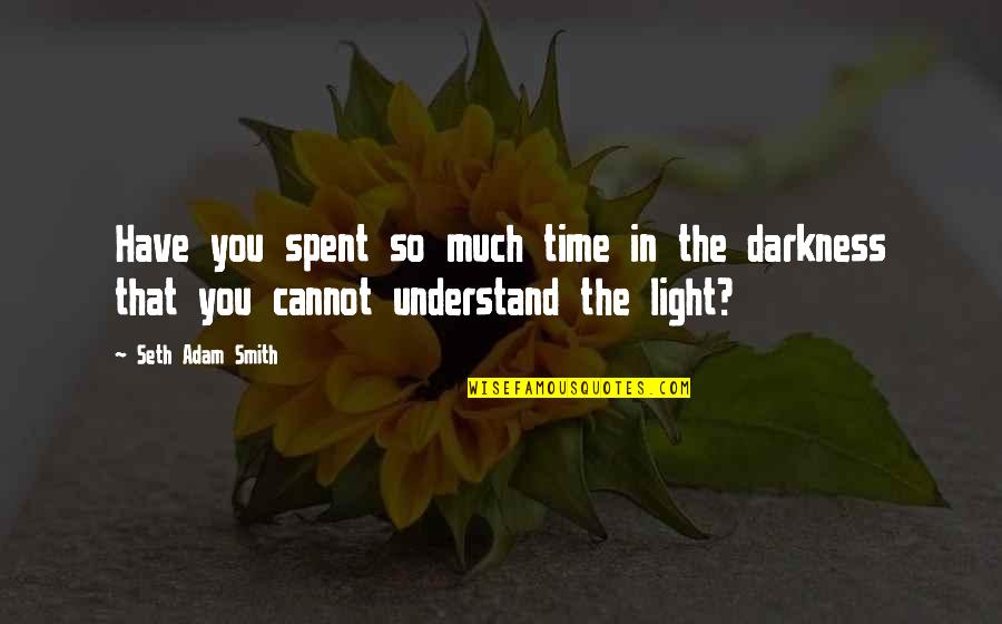 Light The Darkness Quotes By Seth Adam Smith: Have you spent so much time in the