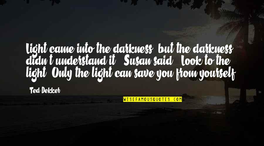 Light The Darkness Quotes By Ted Dekker: Light came into the darkness, but the darkness