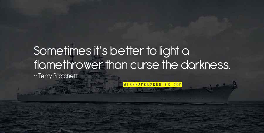 Light The Darkness Quotes By Terry Pratchett: Sometimes it's better to light a flamethrower than Light The Darkness Quotes By Terry Pratchett: Sometimes it's better to light a flamethrower than
